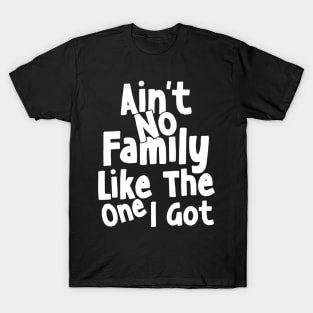 Ain't No Family Like The One I Got T-Shirt